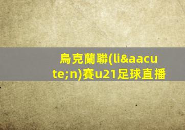 烏克蘭聯(lián)賽u21足球直播