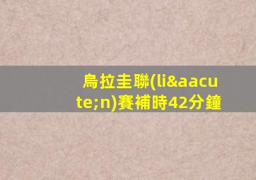 烏拉圭聯(lián)賽補時42分鐘