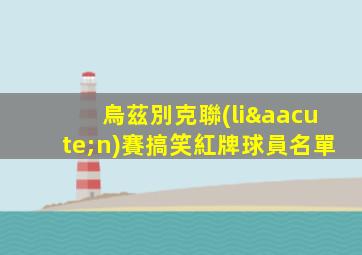 烏茲別克聯(lián)賽搞笑紅牌球員名單