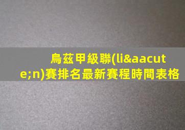 烏茲甲級聯(lián)賽排名最新賽程時間表格