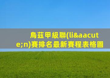 烏茲甲級聯(lián)賽排名最新賽程表格圖