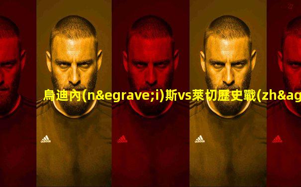 烏迪內(nèi)斯vs萊切歷史戰(zhàn)績