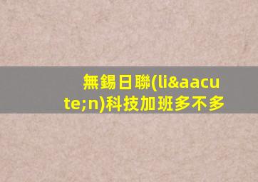 無錫日聯(lián)科技加班多不多