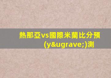 熱那亞vs國際米蘭比分預(yù)測