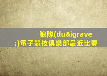 狼隊(duì)電子競技俱樂部最近比賽