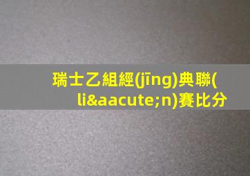 瑞士乙組經(jīng)典聯(lián)賽比分
