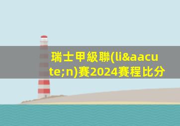 瑞士甲級聯(lián)賽2024賽程比分