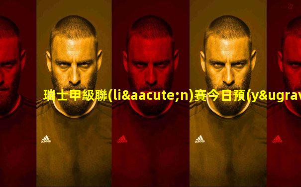 瑞士甲級聯(lián)賽今日預(yù)測分析