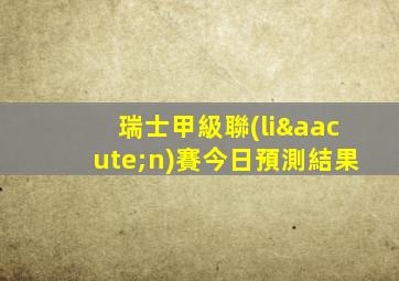 瑞士甲級聯(lián)賽今日預測結果