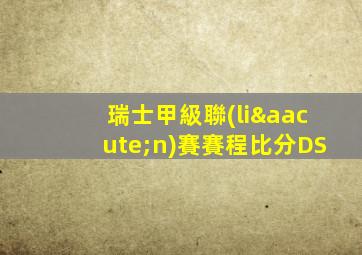 瑞士甲級聯(lián)賽賽程比分DS