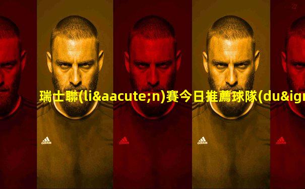 瑞士聯(lián)賽今日推薦球隊(duì)名單
