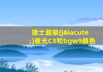 瑞士超級(jí)夜光C3和bgw9顏色