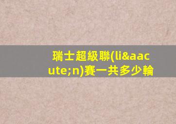 瑞士超級聯(lián)賽一共多少輪