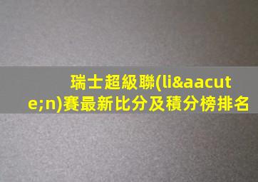 瑞士超級聯(lián)賽最新比分及積分榜排名