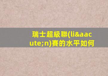 瑞士超級聯(lián)賽的水平如何