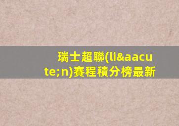 瑞士超聯(lián)賽程積分榜最新