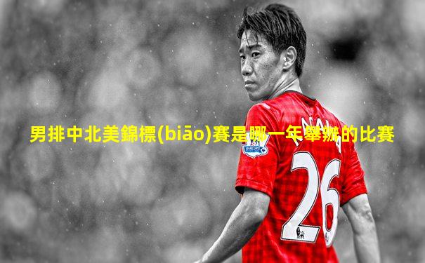 男排中北美錦標(biāo)賽是哪一年舉辦的比賽