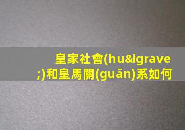 皇家社會(huì)和皇馬關(guān)系如何