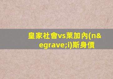 皇家社會vs萊加內(nèi)斯身價