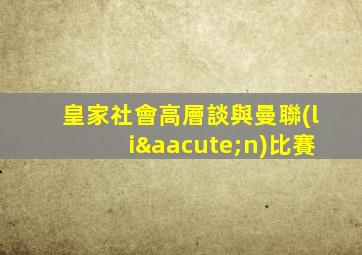 皇家社會高層談與曼聯(lián)比賽