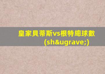 皇家貝蒂斯vs根特總球數(shù)