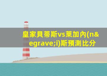 皇家貝蒂斯vs萊加內(nèi)斯預測比分