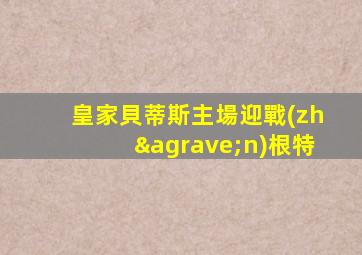 皇家貝蒂斯主場迎戰(zhàn)根特