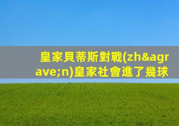 皇家貝蒂斯對戰(zhàn)皇家社會進了幾球