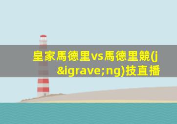 皇家馬德里vs馬德里競(jìng)技直播