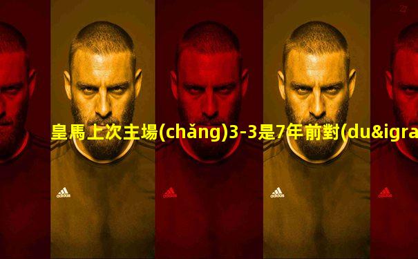 皇馬上次主場(chǎng)3-3是7年前對(duì)拉帕