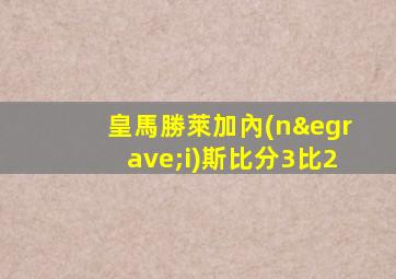 皇馬勝萊加內(nèi)斯比分3比2