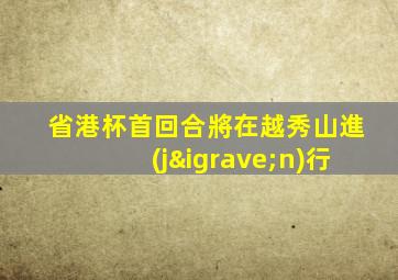 省港杯首回合將在越秀山進(jìn)行