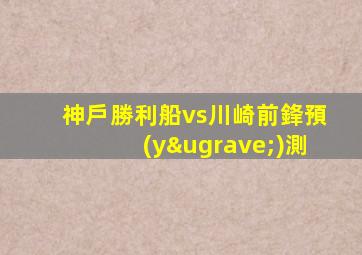 神戶勝利船vs川崎前鋒預(yù)測