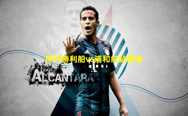 神戶勝利船vs浦和紅鉆預測