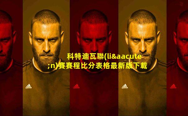 科特迪瓦聯(lián)賽賽程比分表格最新版下載