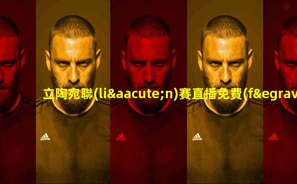 立陶宛聯(lián)賽直播免費(fèi)觀看視頻