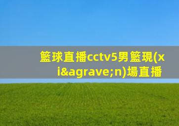 籃球直播cctv5男籃現(xiàn)場直播