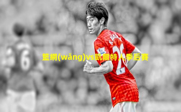 籃網(wǎng)vs凱爾特人季后賽