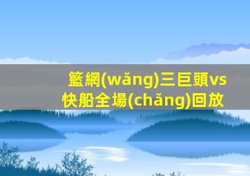 籃網(wǎng)三巨頭vs快船全場(chǎng)回放