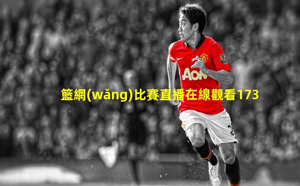 籃網(wǎng)比賽直播在線觀看173