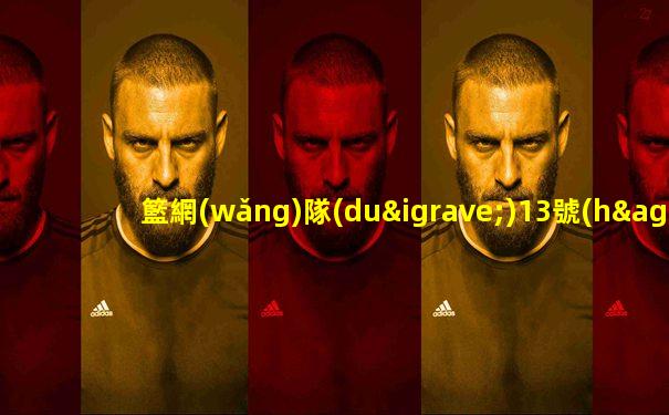 籃網(wǎng)隊(duì)13號(hào)是誰(shuí)