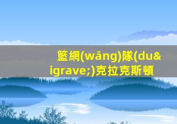 籃網(wǎng)隊(duì)克拉克斯頓