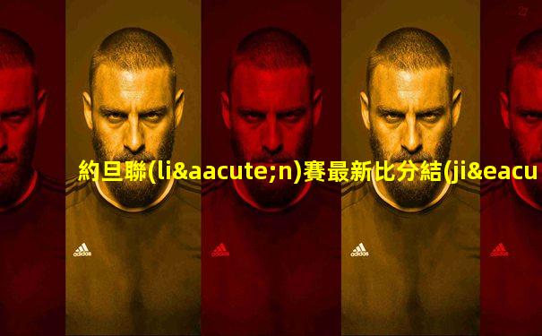 約旦聯(lián)賽最新比分結(jié)果