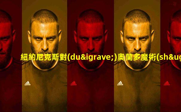 紐約尼克斯對(duì)奧蘭多魔術(shù)