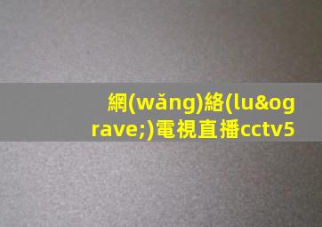 網(wǎng)絡(luò)電視直播cctv5