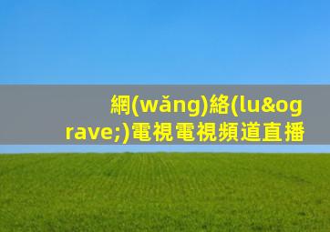 網(wǎng)絡(luò)電視電視頻道直播