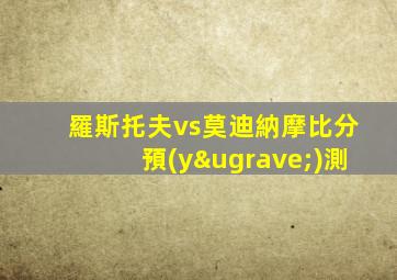 羅斯托夫vs莫迪納摩比分預(yù)測