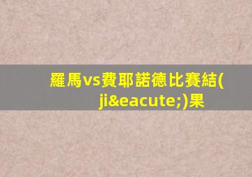 羅馬vs費耶諾德比賽結(jié)果