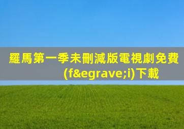 羅馬第一季未刪減版電視劇免費(fèi)下載