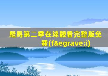 羅馬第二季在線觀看完整版免費(fèi)